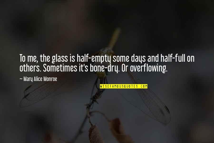 Glasses Half Full Quotes By Mary Alice Monroe: To me, the glass is half-empty some days