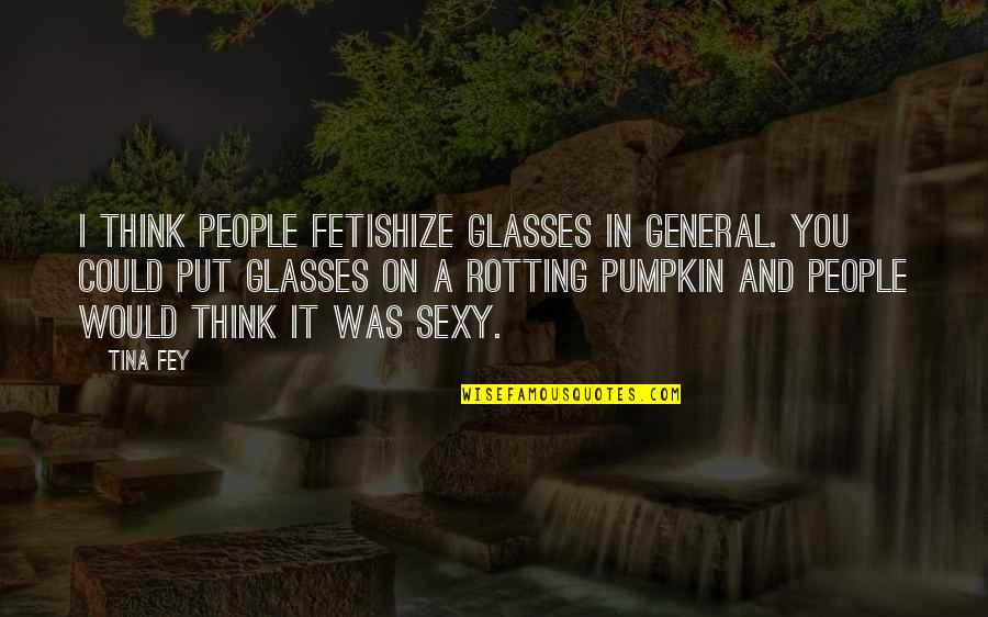 Glasses On Quotes By Tina Fey: I think people fetishize glasses in general. You Glasses On Quotes By Tina Fey: I think people fetishize glasses in general. You