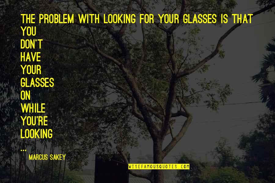 Glasses With Quotes By Marcus Sakey: The problem with looking for your glasses is