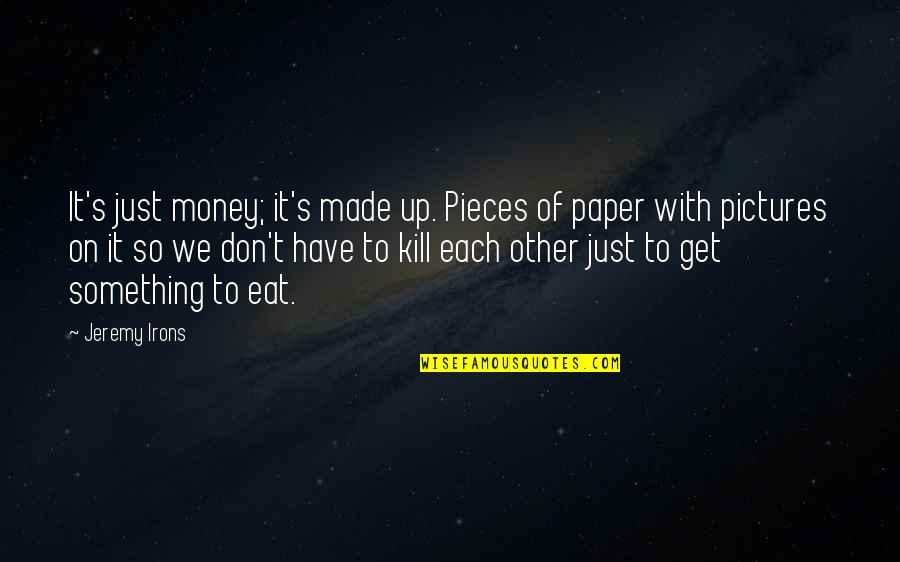 Glassful Quotes By Jeremy Irons: It's just money; it's made up. Pieces of