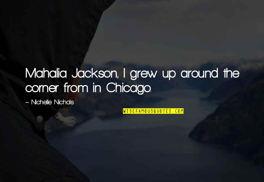 Glassful Quotes By Nichelle Nichols: Mahalia Jackson, I grew up around the corner