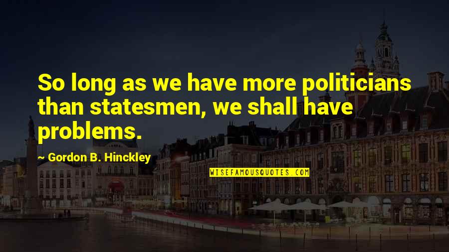 Glassing Eggs Quotes By Gordon B. Hinckley: So long as we have more politicians than