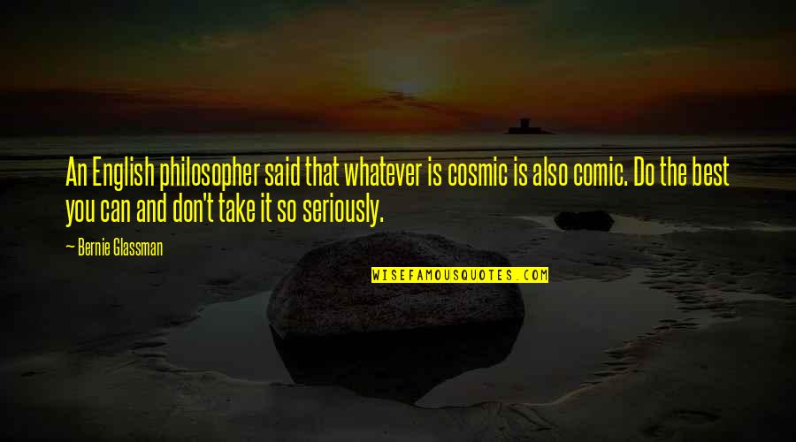 Glassman Quotes By Bernie Glassman: An English philosopher said that whatever is cosmic