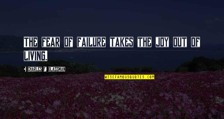 Glassman Quotes By Charles F. Glassman: The fear of failure takes the joy out