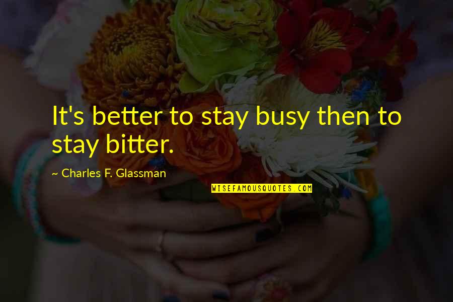 Glassman Quotes By Charles F. Glassman: It's better to stay busy then to stay