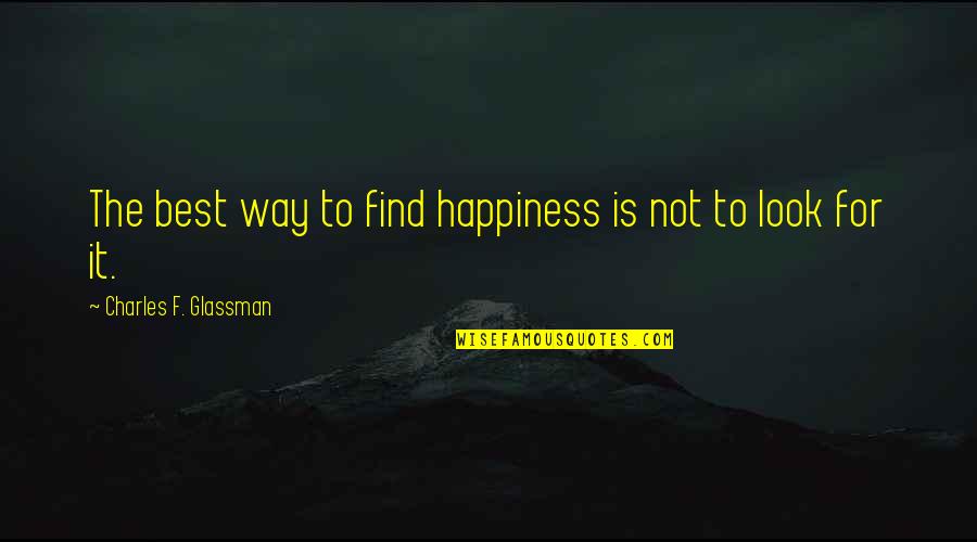 Glassman Quotes By Charles F. Glassman: The best way to find happiness is not