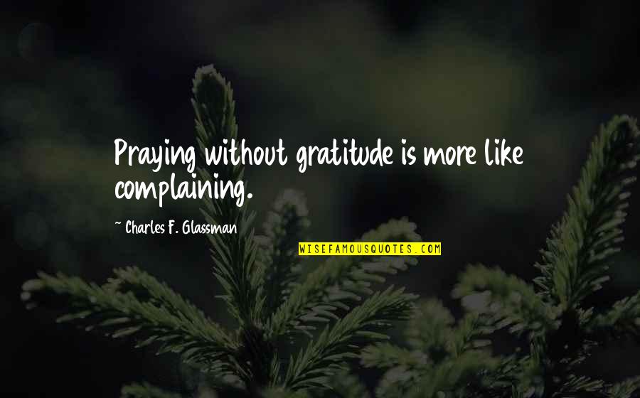 Glassman Quotes By Charles F. Glassman: Praying without gratitude is more like complaining.