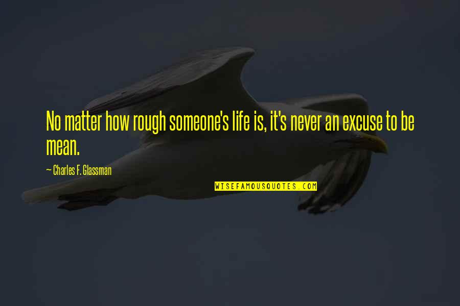 Glassman Quotes By Charles F. Glassman: No matter how rough someone's life is, it's