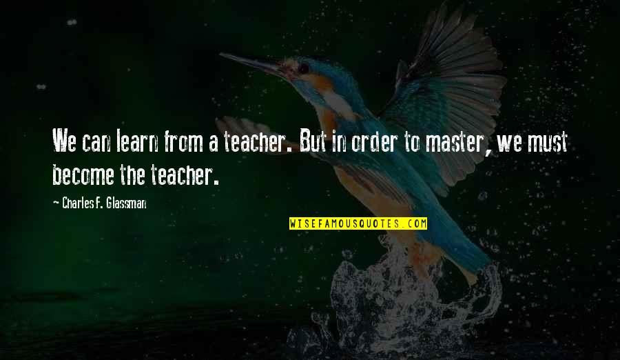 Glassman Quotes By Charles F. Glassman: We can learn from a teacher. But in