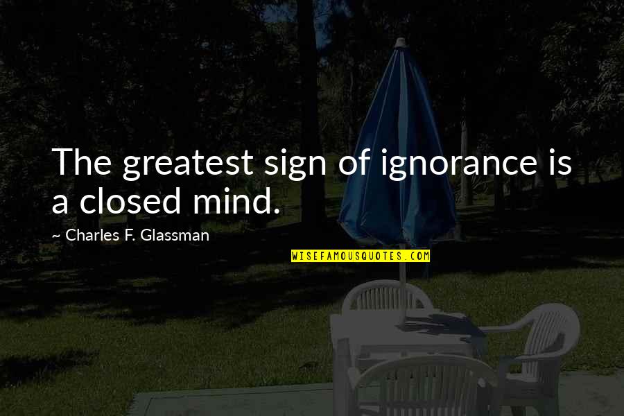 Glassman Quotes By Charles F. Glassman: The greatest sign of ignorance is a closed