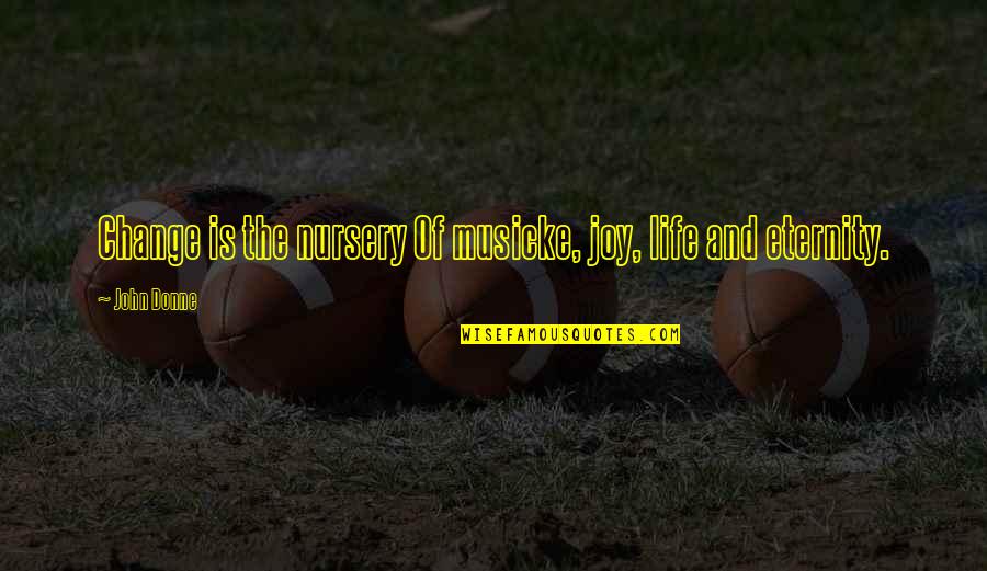 Glasurile Verii Quotes By John Donne: Change is the nursery Of musicke, joy, life