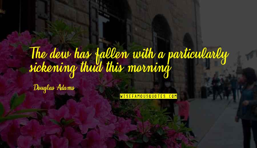 Glataicus Quotes By Douglas Adams: The dew has fallen with a particularly sickening