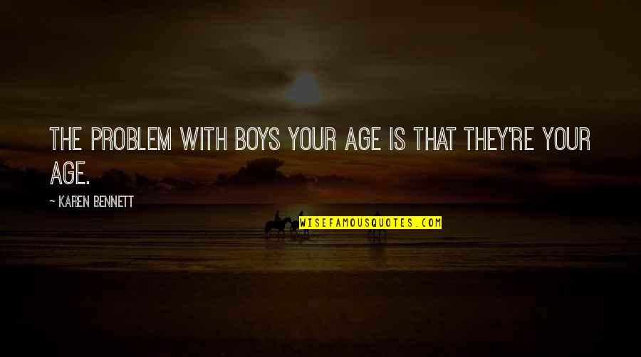 Glatect Quotes By Karen Bennett: The problem with boys your age is that Glatect Quotes By Karen Bennett: The problem with boys your age is that