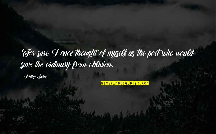 Glatman Filonuk Quotes By Philip Levine: For sure I once thought of myself as Glatman Filonuk Quotes By Philip Levine: For sure I once thought of myself as