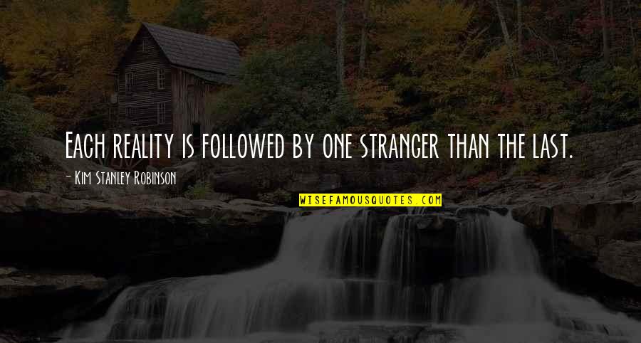 Glatt Kosher Quotes By Kim Stanley Robinson: Each reality is followed by one stranger than Glatt Kosher Quotes By Kim Stanley Robinson: Each reality is followed by one stranger than
