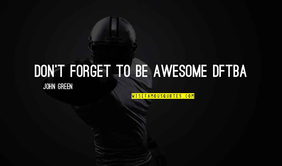 Glaub An Dich Quotes By John Green: Don't forget to be awesome DFTBA Glaub An Dich Quotes By John Green: Don't forget to be awesome DFTBA
