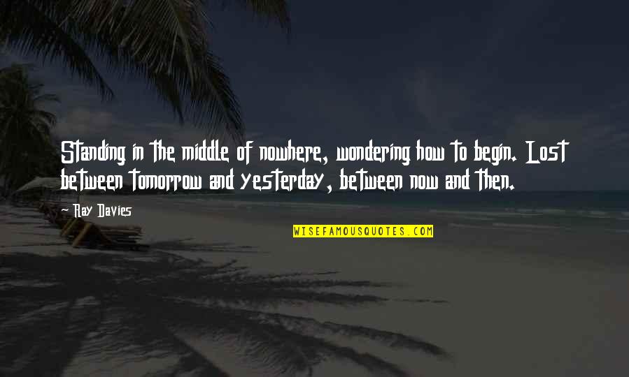 Glaubitz Art Quotes By Ray Davies: Standing in the middle of nowhere, wondering how Glaubitz Art Quotes By Ray Davies: Standing in the middle of nowhere, wondering how