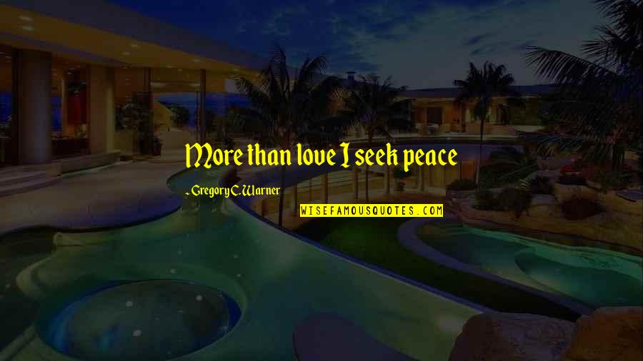 Glaucous Quotes By Gregory C. Warner: More than love I seek peace