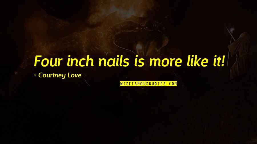 Glaux Chem Quotes By Courtney Love: Four inch nails is more like it!