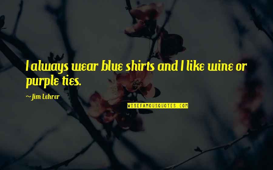 Glaux Chem Quotes By Jim Lehrer: I always wear blue shirts and I like
