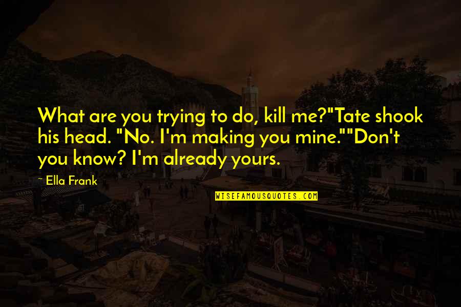 Glava Evic Sdp Quotes By Ella Frank: What are you trying to do, kill me?"Tate Glava Evic Sdp Quotes By Ella Frank: What are you trying to do, kill me?"Tate