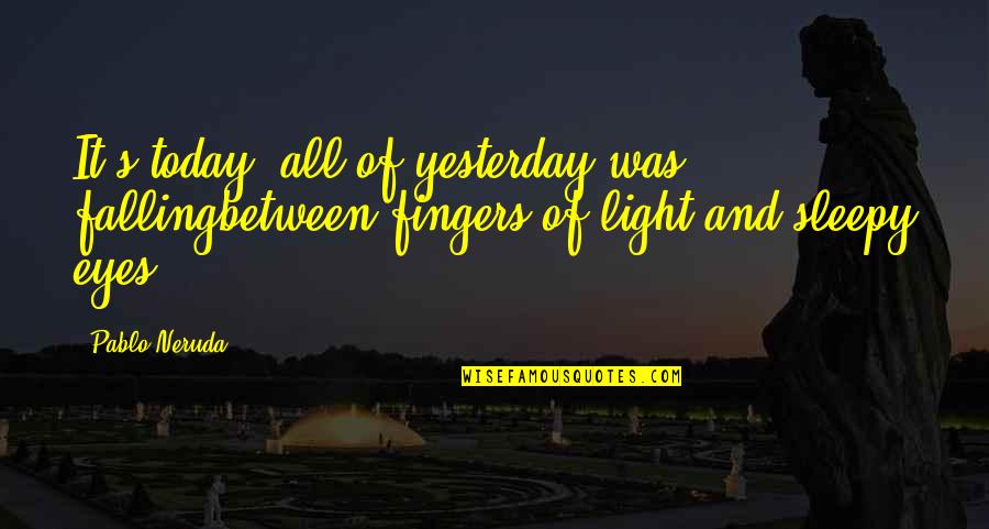Glava Secera Quotes By Pablo Neruda: It's today: all of yesterday was fallingbetween fingers