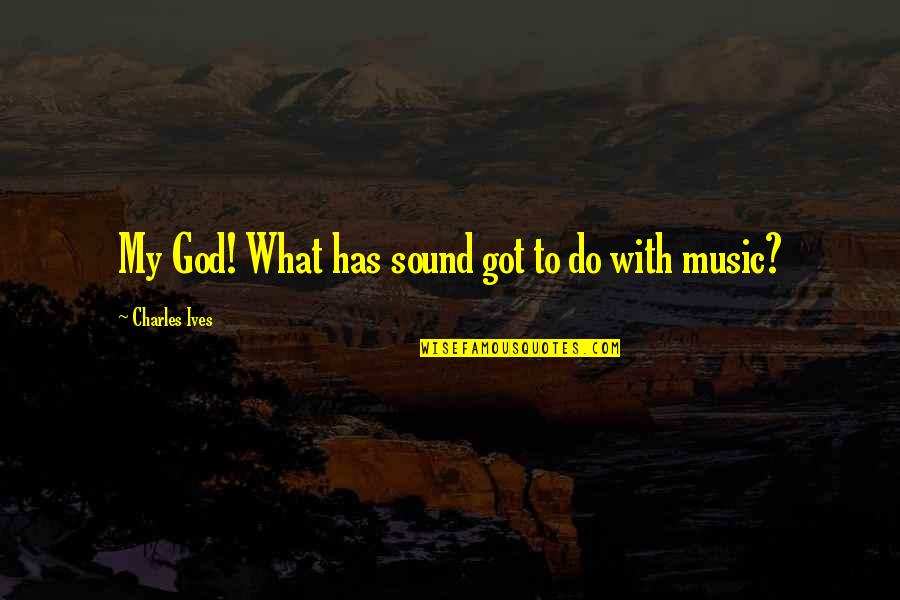 Glavas Decorative Concrete Quotes By Charles Ives: My God! What has sound got to do Glavas Decorative Concrete Quotes By Charles Ives: My God! What has sound got to do