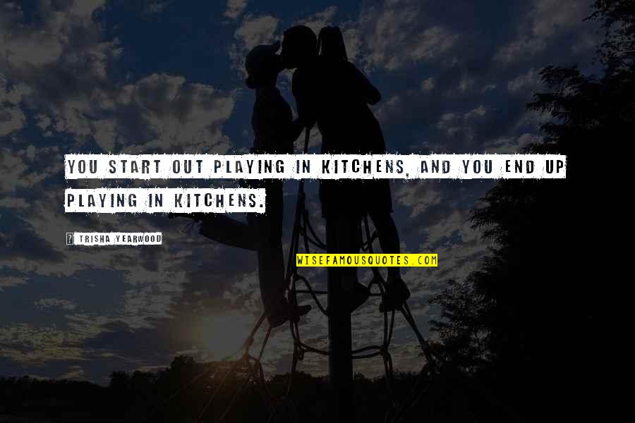 Glazbenik Armin Quotes By Trisha Yearwood: You start out playing in kitchens, and you Glazbenik Armin Quotes By Trisha Yearwood: You start out playing in kitchens, and you