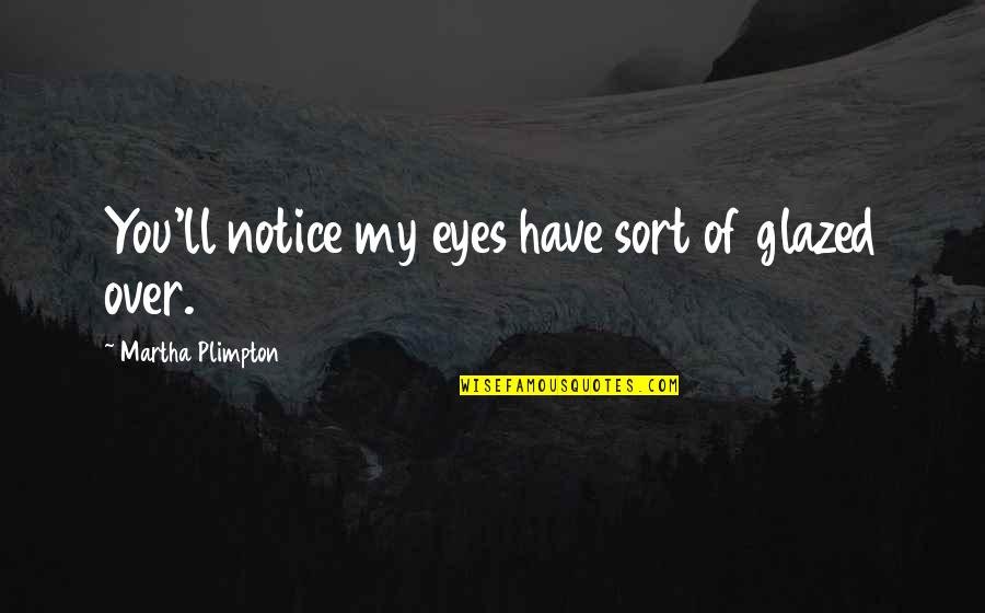 Glazed Eyes Quotes By Martha Plimpton: You'll notice my eyes have sort of glazed