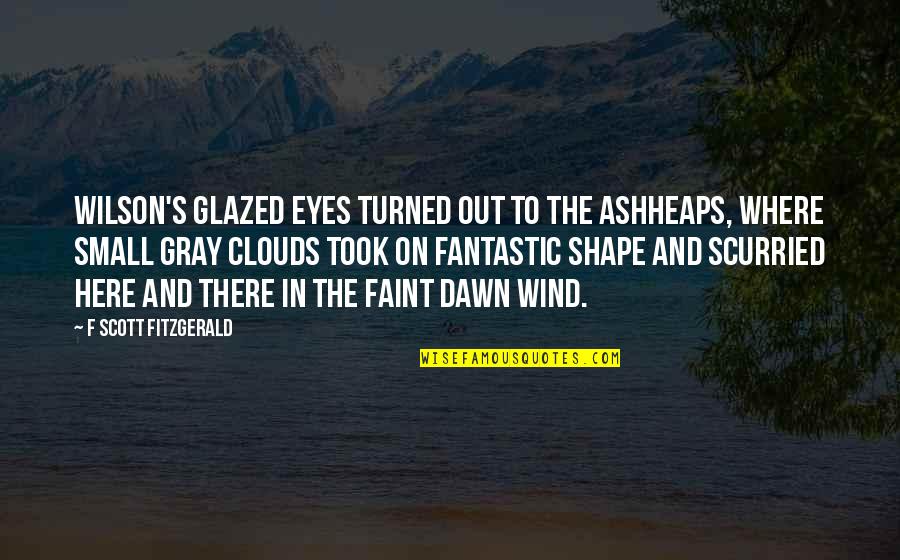 Glazed Of Your Eyes Quotes By F Scott Fitzgerald: Wilson's glazed eyes turned out to the ashheaps,