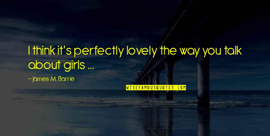 Glazener Md Quotes By James M. Barrie: I think it's perfectly lovely the way you