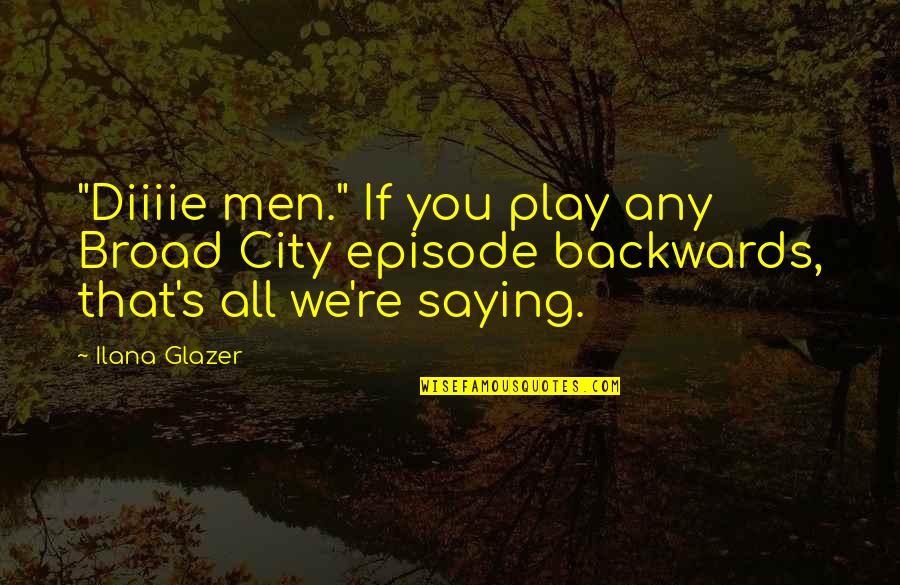 Glazer Quotes By Ilana Glazer: "Diiiie men." If you play any Broad City