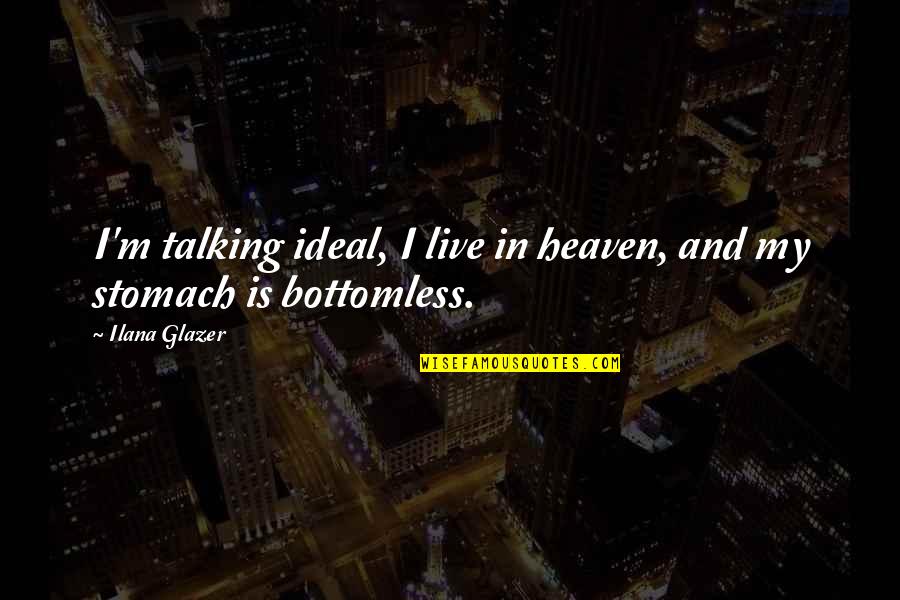 Glazer Quotes By Ilana Glazer: I'm talking ideal, I live in heaven, and