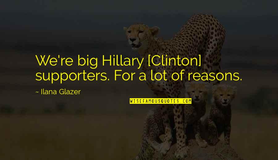 Glazer Quotes By Ilana Glazer: We're big Hillary [Clinton] supporters. For a lot