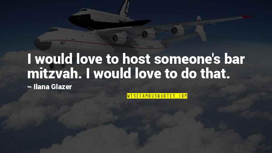 Glazer Quotes By Ilana Glazer: I would love to host someone's bar mitzvah.