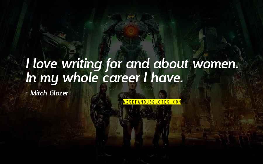 Glazer Quotes By Mitch Glazer: I love writing for and about women. In
