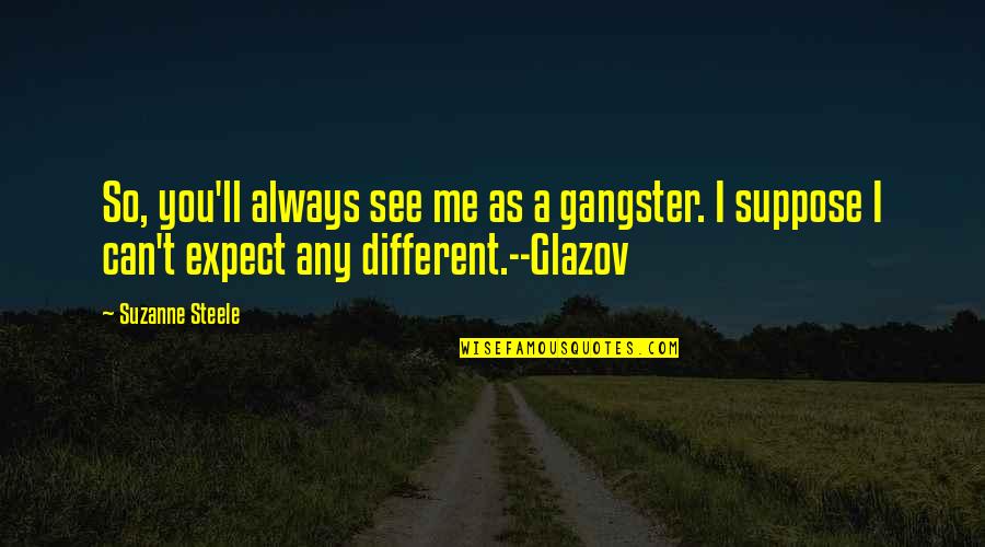 Glazov N Quotes By Suzanne Steele: So, you'll always see me as a gangster. Glazov N Quotes By Suzanne Steele: So, you'll always see me as a gangster.