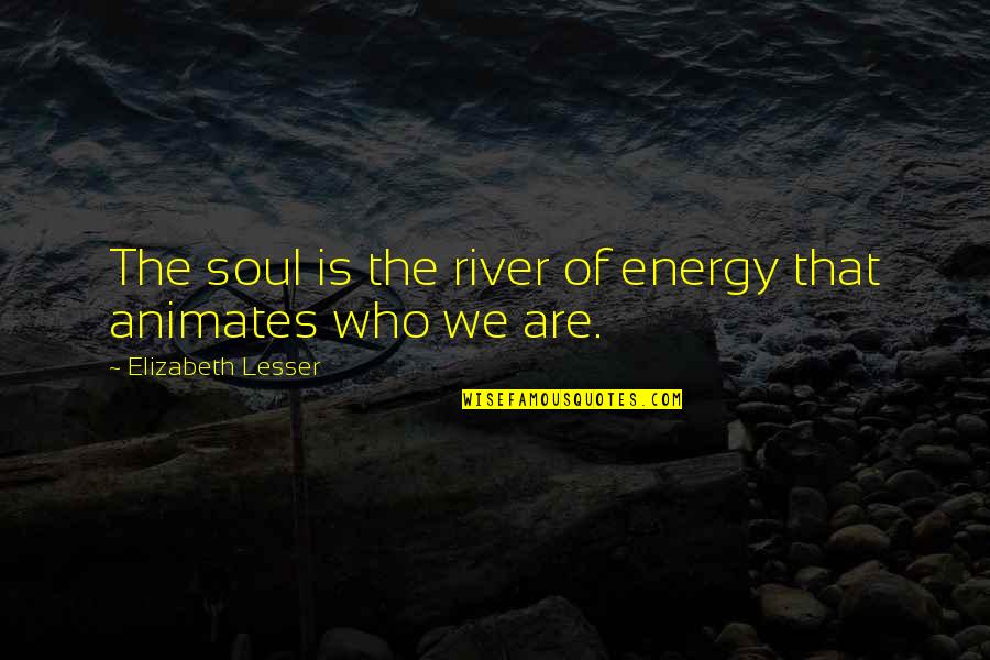 Glazunov Elegie Quotes By Elizabeth Lesser: The soul is the river of energy that Glazunov Elegie Quotes By Elizabeth Lesser: The soul is the river of energy that