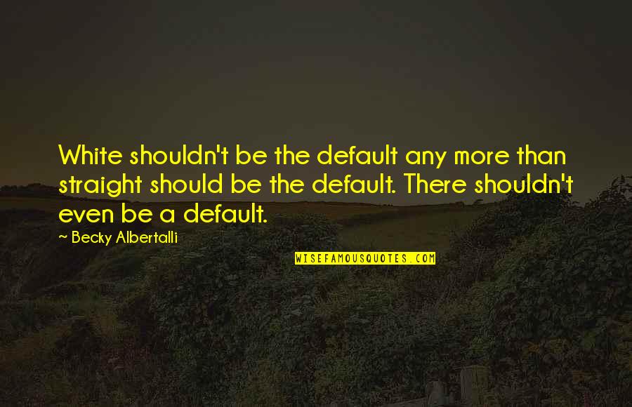 Glbt Quotes By Becky Albertalli: White shouldn't be the default any more than Glbt Quotes By Becky Albertalli: White shouldn't be the default any more than