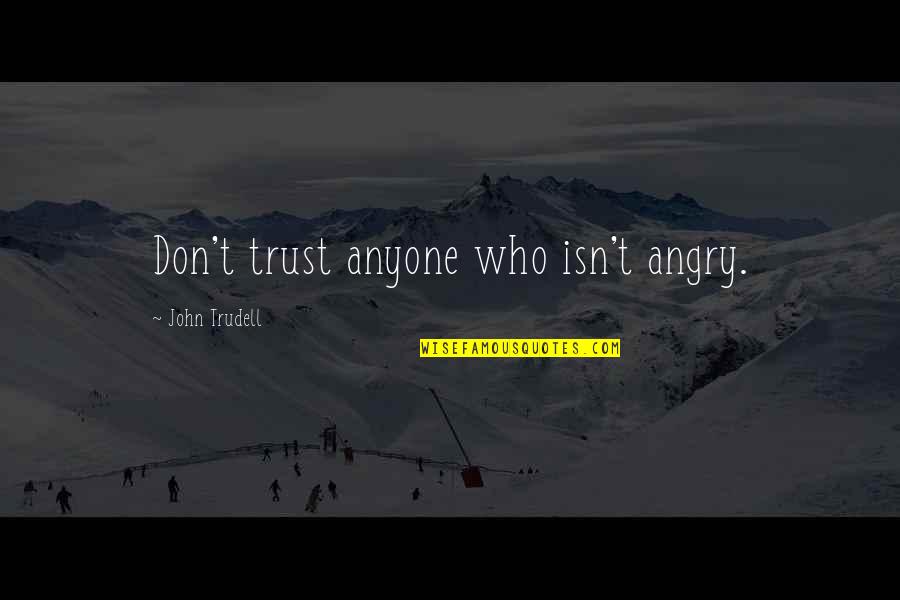 Glbtq Arts Quotes By John Trudell: Don't trust anyone who isn't angry. Glbtq Arts Quotes By John Trudell: Don't trust anyone who isn't angry.