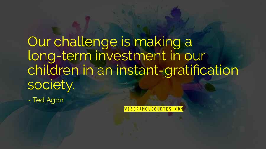 Glcklicher Smiley Quotes By Ted Agon: Our challenge is making a long-term investment in Glcklicher Smiley Quotes By Ted Agon: Our challenge is making a long-term investment in
