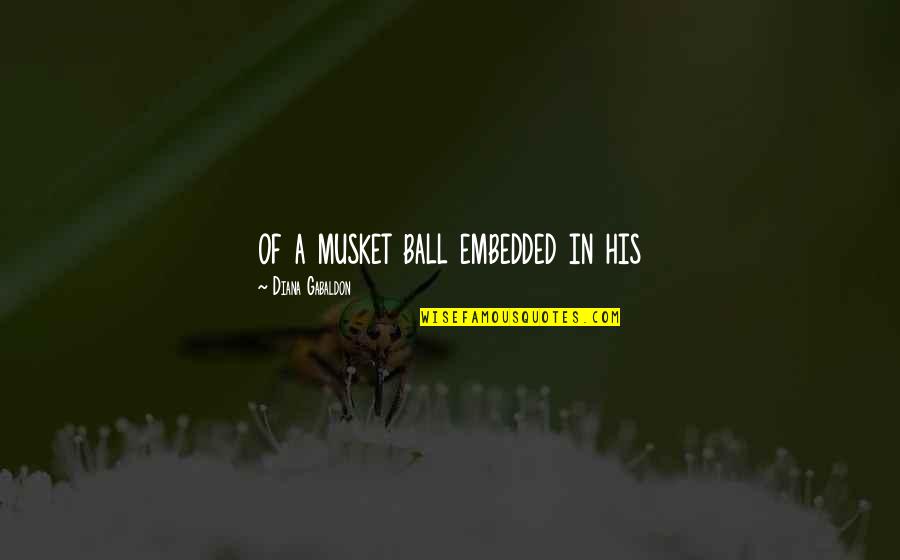 Gldm Fact Quotes By Diana Gabaldon: of a musket ball embedded in his Gldm Fact Quotes By Diana Gabaldon: of a musket ball embedded in his