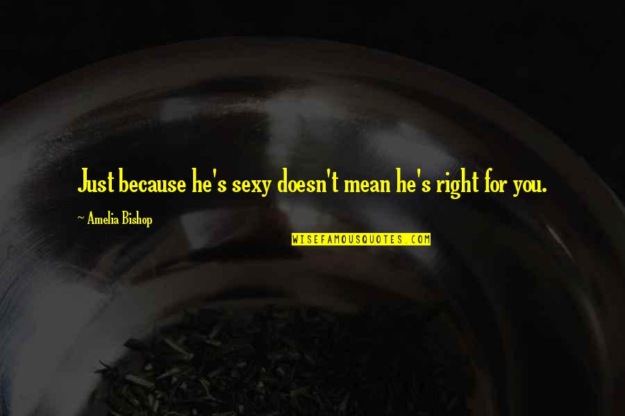 Gleamdb Quotes By Amelia Bishop: Just because he's sexy doesn't mean he's right