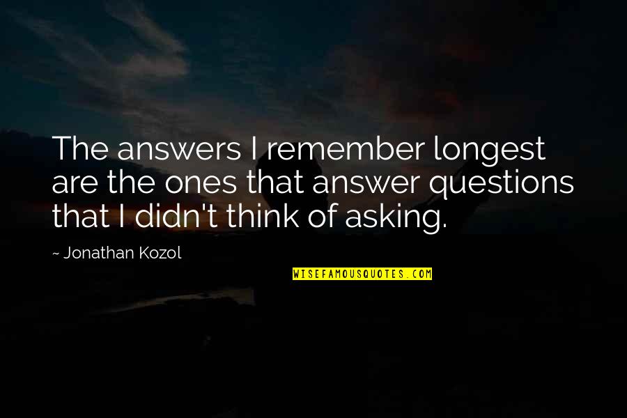 Gleamed Quotes By Jonathan Kozol: The answers I remember longest are the ones