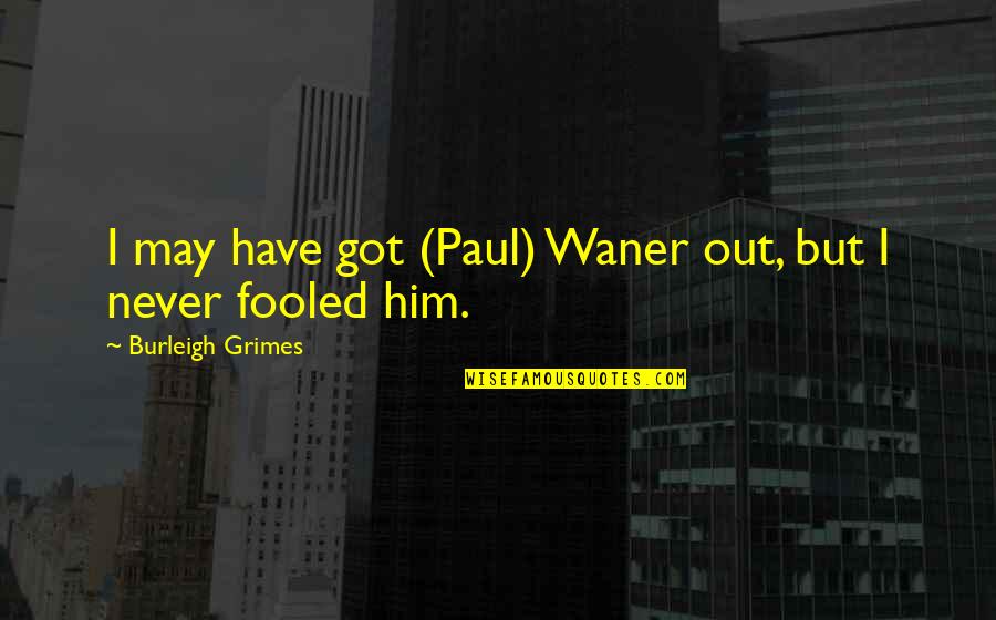 Gleameth Quotes By Burleigh Grimes: I may have got (Paul) Waner out, but