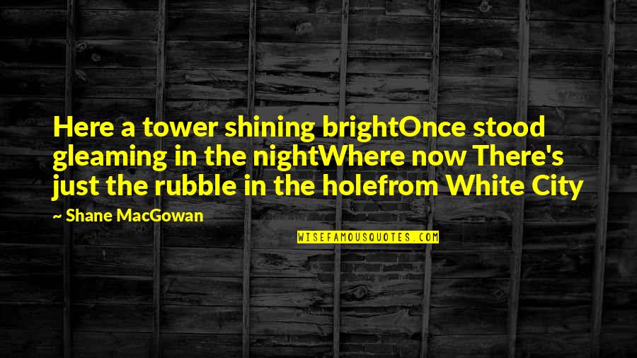 Gleaming Quotes By Shane MacGowan: Here a tower shining brightOnce stood gleaming in