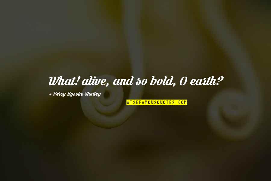 Gleams Loomian Quotes By Percy Bysshe Shelley: What! alive, and so bold, O earth? Gleams Loomian Quotes By Percy Bysshe Shelley: What! alive, and so bold, O earth?