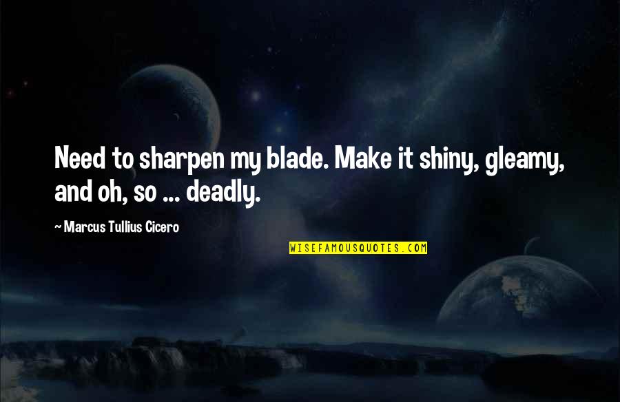 Gleamy Quotes By Marcus Tullius Cicero: Need to sharpen my blade. Make it shiny,