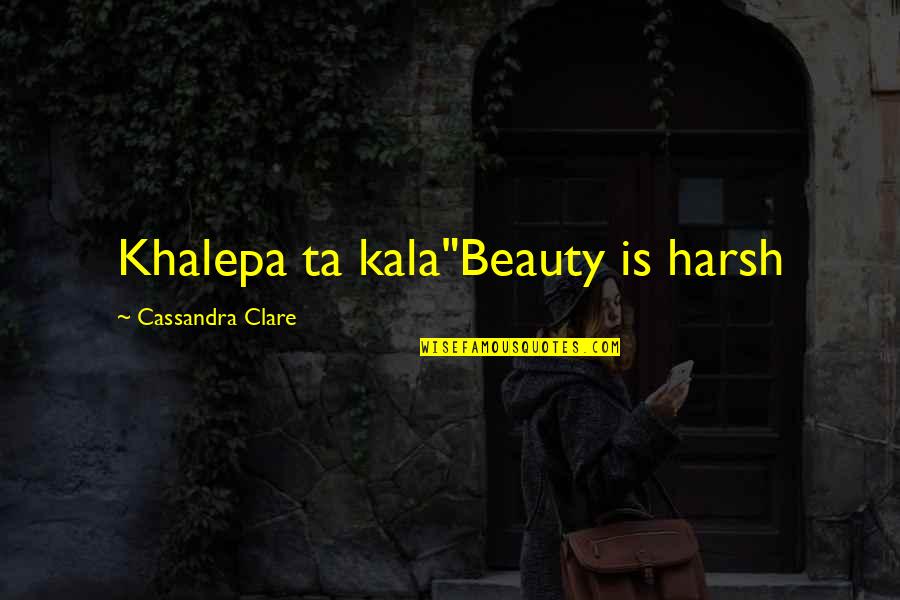 Gleaned Or Gleamed Quotes By Cassandra Clare: Khalepa ta kala"Beauty is harsh