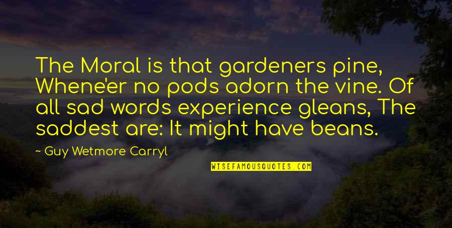Gleans Quotes By Guy Wetmore Carryl: The Moral is that gardeners pine, Whene'er no